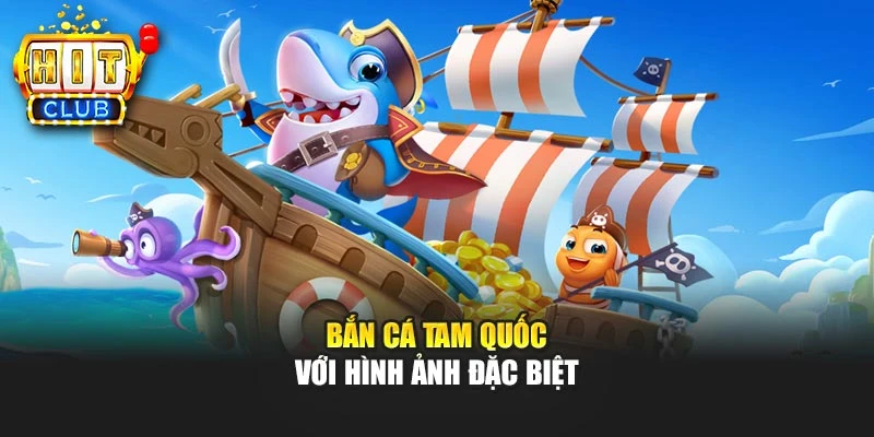 Bắn cá Tam Quốc với hình ảnh đặc biệt