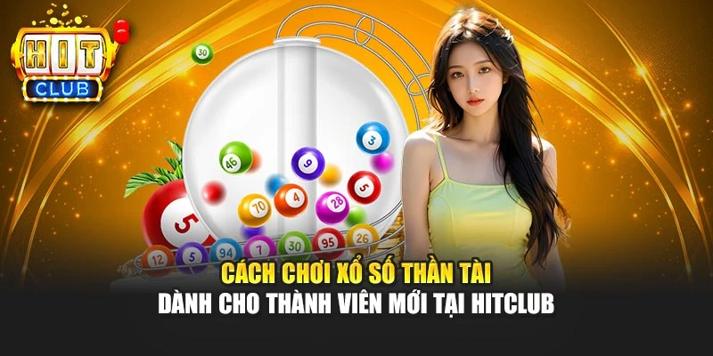 Cách Chơi Xổ Số Thần Tài Dành Cho Thành Viên Mới Tại Hitclub 