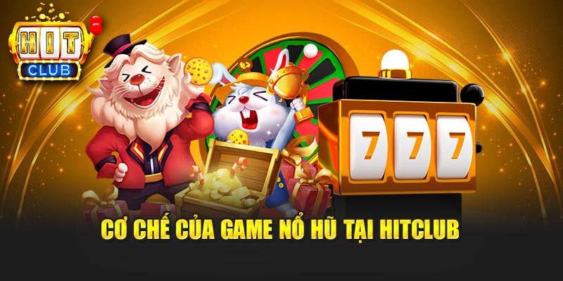 Cơ chế của game nổ hũ tại Hitclub