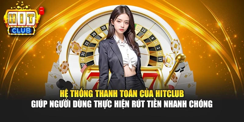 Hệ thống thanh toán của HITCLUB giúp người dùng thực hiện rút tiền nhanh chóng