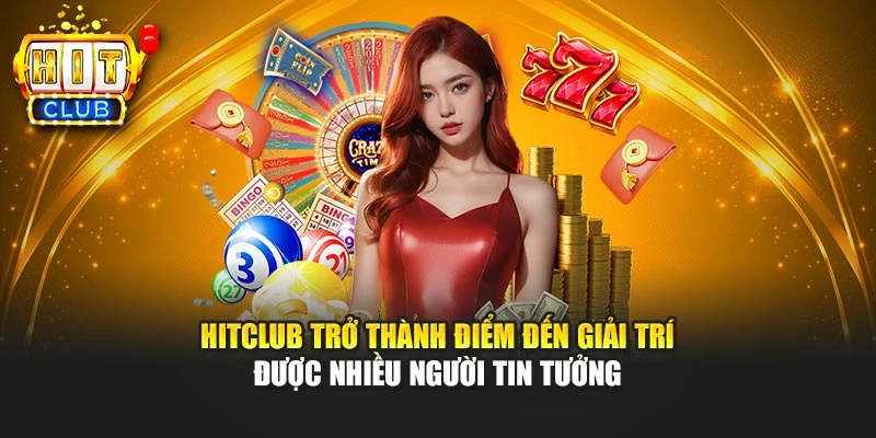 HITCLUB trở thành điểm đến giải trí được nhiều người tin tưởng