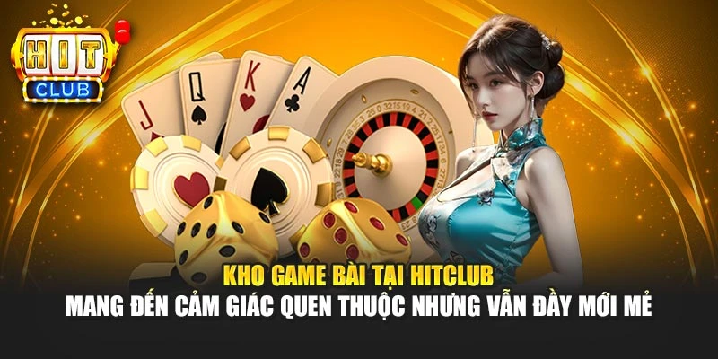 Kho game bài tại HITCLUB mang đến cảm giác quen thuộc nhưng vẫn đầy mới mẻ