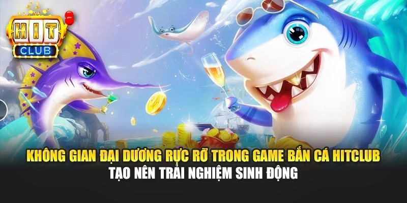 Không gian đại dương rực rỡ trong game bắn cá HITCLUB tạo nên trải nghiệm sinh động