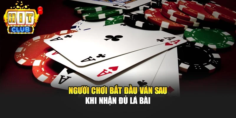 Người chơi bắt đầu ván sau khi nhận đủ lá bài