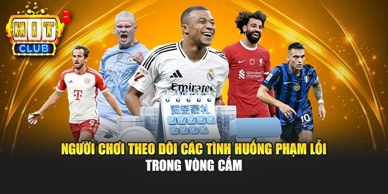 Người chơi theo dõi các tình huống phạm lỗi trong vòng cấm
