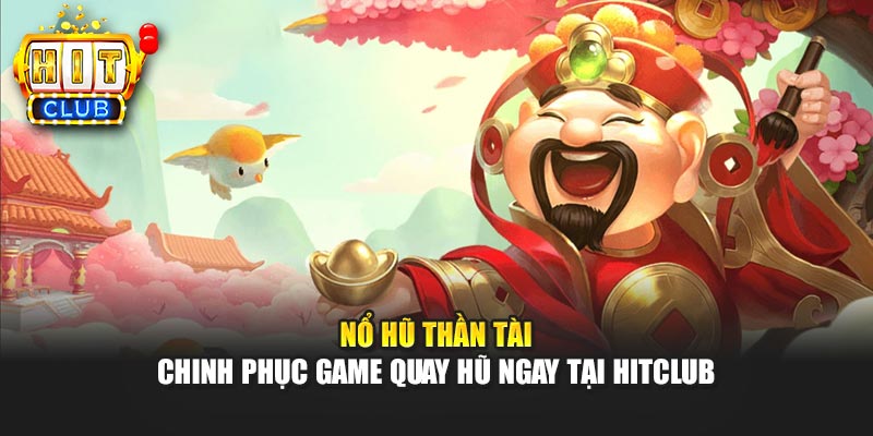 Nổ Hũ Thần Tài - Chinh Phục Game Quay Hũ Ngay Tại Hitclub