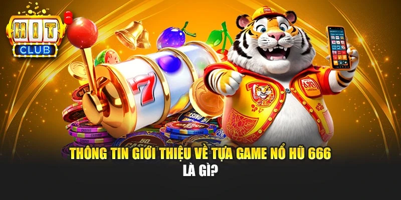 Thông tin giới thiệu về tựa game nổ hũ 666 là gì?