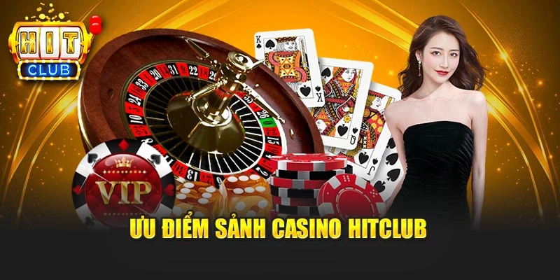 Ưu điểm sảnh Casino Hitclub